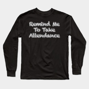 Remind Me to Take Attendance Long Sleeve T-Shirt